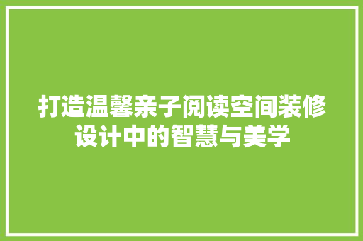 打造温馨亲子阅读空间装修设计中的智慧与美学
