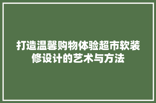 打造温馨购物体验超市软装修设计的艺术与方法