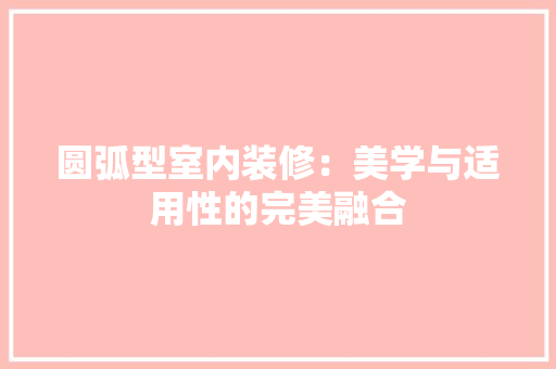圆弧型室内装修：美学与适用性的完美融合 现代风格装饰