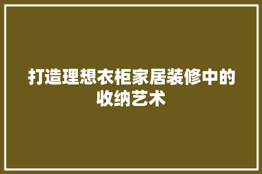 打造理想衣柜家居装修中的收纳艺术