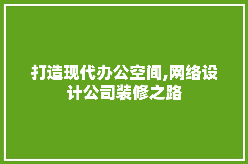 打造现代办公空间,网络设计公司装修之路