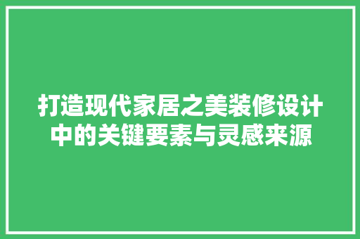 打造现代家居之美装修设计中的关键要素与灵感来源