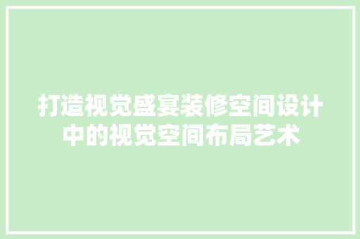 打造视觉盛宴装修空间设计中的视觉空间布局艺术