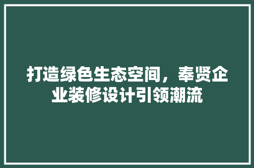 打造绿色生态空间，奉贤企业装修设计引领潮流