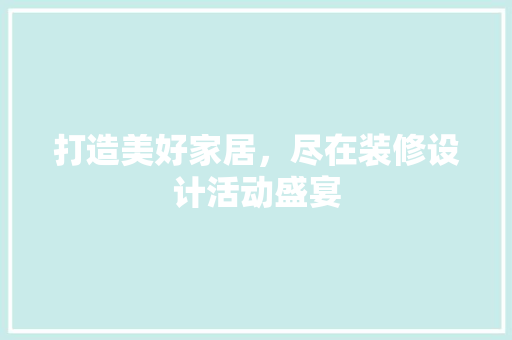 打造美好家居，尽在装修设计活动盛宴