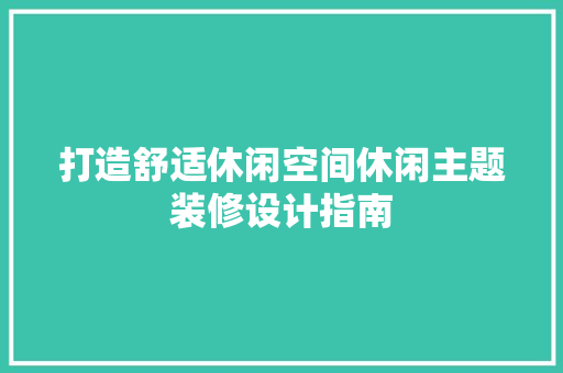 打造舒适休闲空间休闲主题装修设计指南