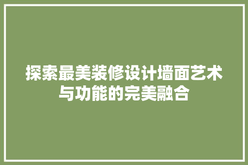 探索最美装修设计墙面艺术与功能的完美融合