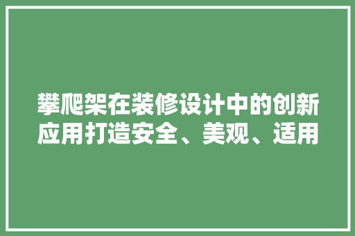 攀爬架在装修设计中的创新应用打造安全、美观、适用的空间