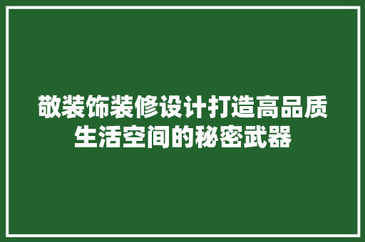 敬装饰装修设计打造高品质生活空间的秘密武器
