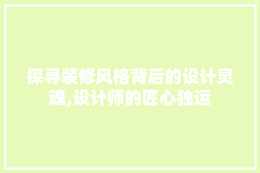 探寻装修风格背后的设计灵魂,设计师的匠心独运