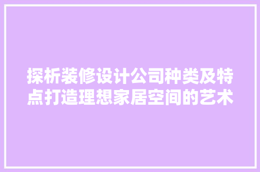 探析装修设计公司种类及特点打造理想家居空间的艺术之旅
