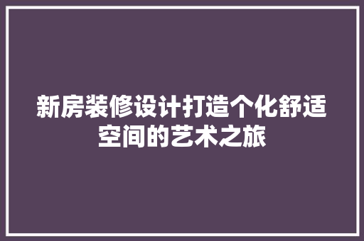 新房装修设计打造个化舒适空间的艺术之旅