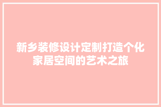 新乡装修设计定制打造个化家居空间的艺术之旅