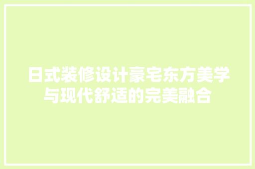 日式装修设计豪宅东方美学与现代舒适的完美融合