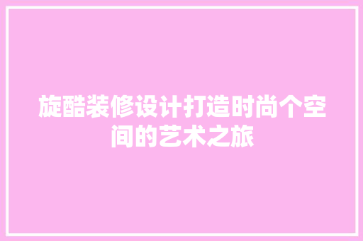 旋酷装修设计打造时尚个空间的艺术之旅