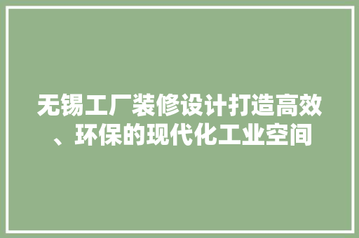 无锡工厂装修设计打造高效、环保的现代化工业空间