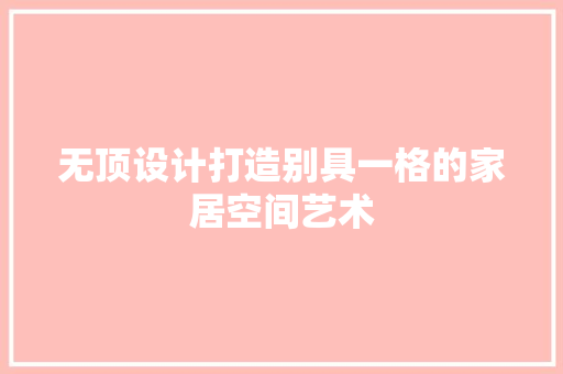 无顶设计打造别具一格的家居空间艺术