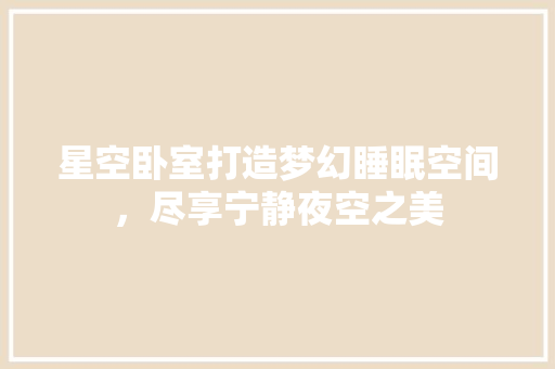 星空卧室打造梦幻睡眠空间，尽享宁静夜空之美