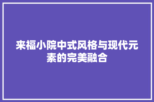 来福小院中式风格与现代元素的完美融合