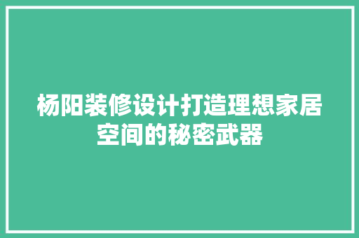 杨阳装修设计打造理想家居空间的秘密武器