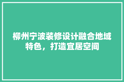 柳州宁波装修设计融合地域特色，打造宜居空间
