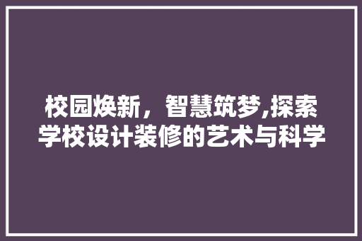 校园焕新，智慧筑梦,探索学校设计装修的艺术与科学