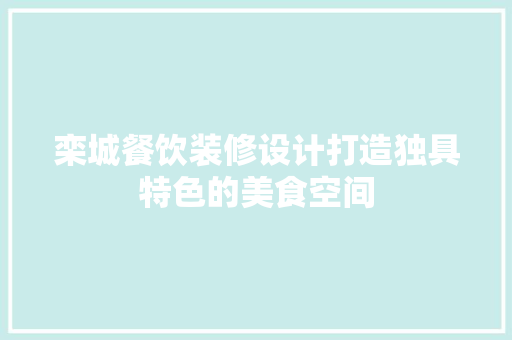 栾城餐饮装修设计打造独具特色的美食空间