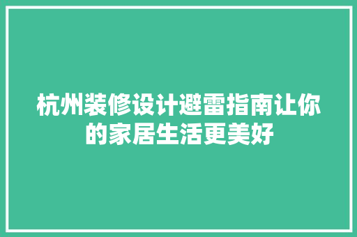 杭州装修设计避雷指南让你的家居生活更美好