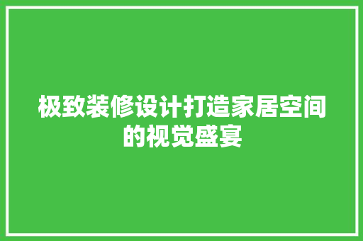 极致装修设计打造家居空间的视觉盛宴