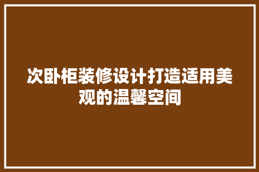 次卧柜装修设计打造适用美观的温馨空间