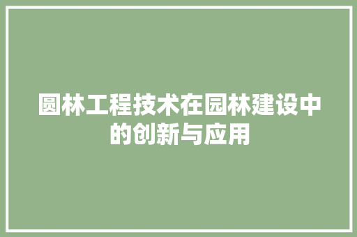 圆林工程技术在园林建设中的创新与应用 现代风格装饰