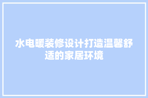 水电暖装修设计打造温馨舒适的家居环境 客厅装修