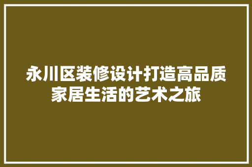 永川区装修设计打造高品质家居生活的艺术之旅