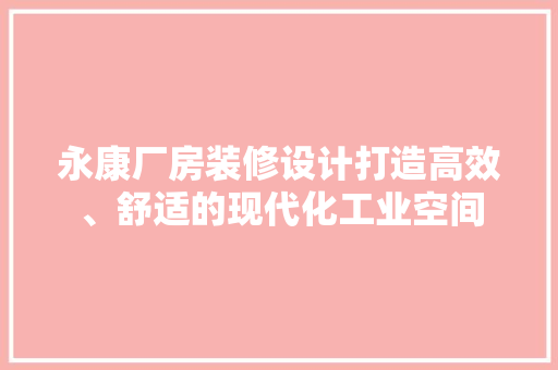 永康厂房装修设计打造高效、舒适的现代化工业空间