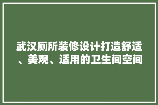 武汉厕所装修设计打造舒适、美观、适用的卫生间空间