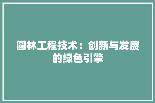 圆林工程技术：创新与发展的绿色引擎 现代风格装饰