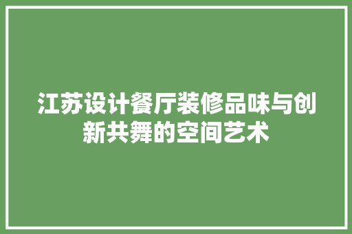 江苏设计餐厅装修品味与创新共舞的空间艺术 家居装修