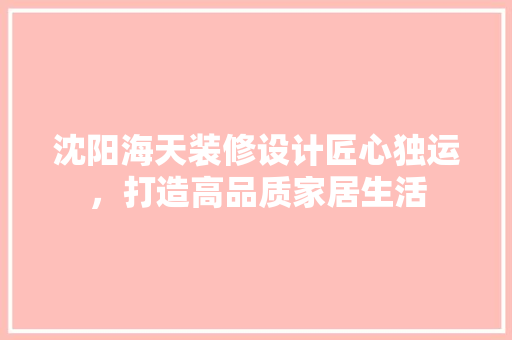 沈阳海天装修设计匠心独运，打造高品质家居生活