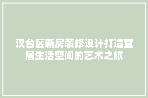 汉台区新房装修设计打造宜居生活空间的艺术之旅
