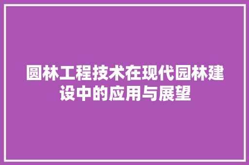 圆林工程技术在现代园林建设中的应用与展望 现代风格装饰