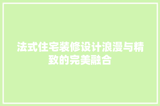 法式住宅装修设计浪漫与精致的完美融合