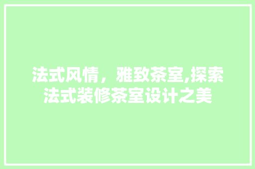 法式风情，雅致茶室,探索法式装修茶室设计之美