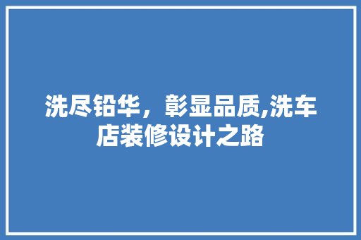 洗尽铅华，彰显品质,洗车店装修设计之路