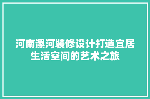 河南漯河装修设计打造宜居生活空间的艺术之旅