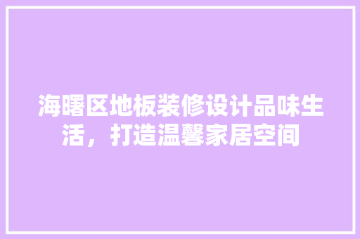 海曙区地板装修设计品味生活，打造温馨家居空间