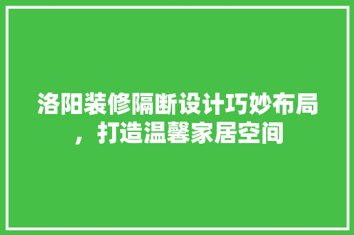 洛阳装修隔断设计巧妙布局，打造温馨家居空间