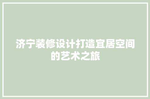 济宁装修设计打造宜居空间的艺术之旅