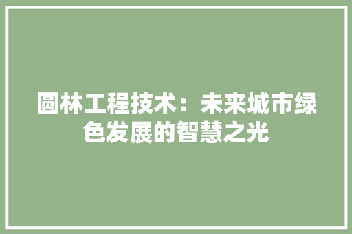 圆林工程技术：未来城市绿色发展的智慧之光 现代风格装饰