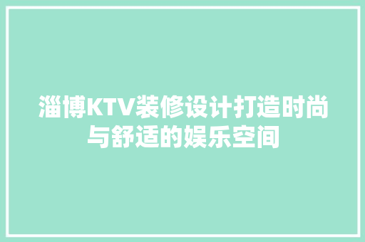 淄博KTV装修设计打造时尚与舒适的娱乐空间