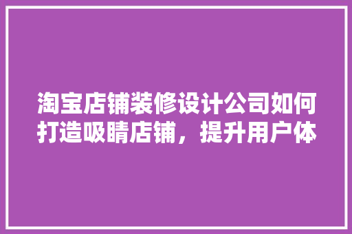 淘宝店铺装修设计公司如何打造吸睛店铺，提升用户体验